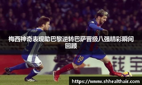 梅西神奇表现助巴黎逆转巴萨晋级八强精彩瞬间回顾