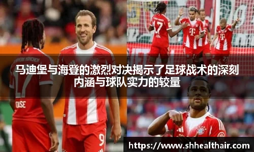 马迪堡与海登的激烈对决揭示了足球战术的深刻内涵与球队实力的较量