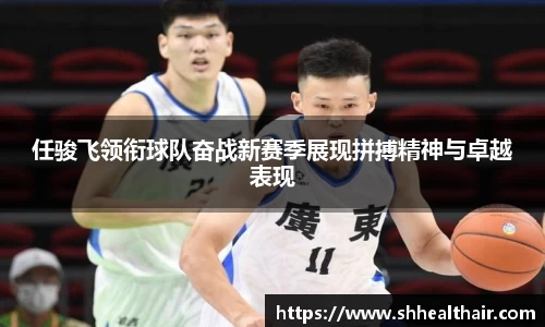任骏飞领衔球队奋战新赛季展现拼搏精神与卓越表现