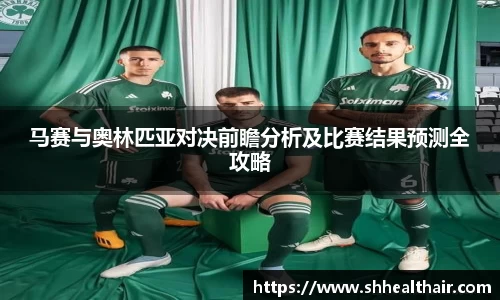 马赛与奥林匹亚对决前瞻分析及比赛结果预测全攻略