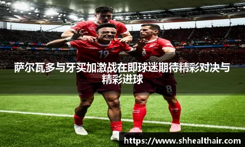 萨尔瓦多与牙买加激战在即球迷期待精彩对决与精彩进球