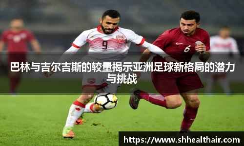 巴林与吉尔吉斯的较量揭示亚洲足球新格局的潜力与挑战