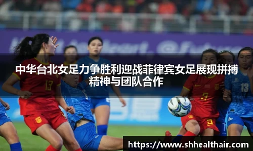 中华台北女足力争胜利迎战菲律宾女足展现拼搏精神与团队合作